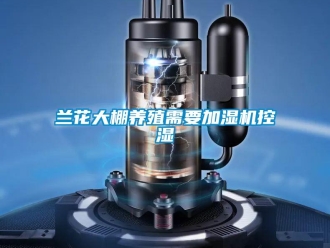 行業新聞蘭花大棚養殖需要加濕機控濕