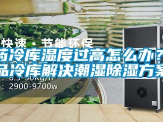 企業新聞醫藥冷庫濕度過高怎么辦？藥品冷庫解決潮濕除濕方案
