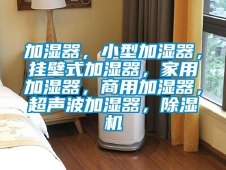 常見問題加濕器，小型加濕器，掛壁式加濕器，家用加濕器，商用加濕器，超聲波加濕器，除濕機(jī)