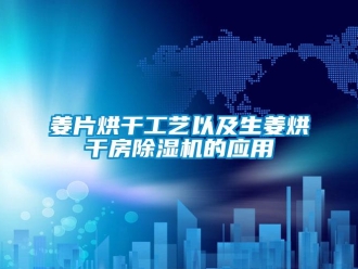 行業(yè)新聞姜片烘干工藝以及生姜烘干房除濕機的應(yīng)用