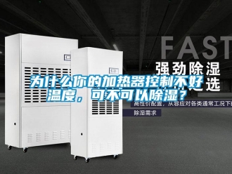 行業(yè)新聞為什么你的加熱器控制不好溫度，可不可以除濕？