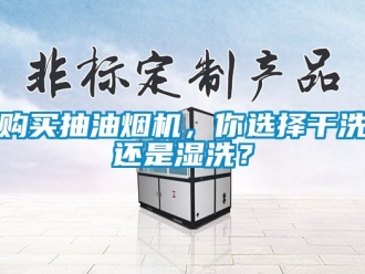 企業新聞購買抽油煙機，你選擇干洗還是濕洗？