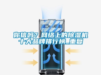 企業(yè)新聞你信嗎？網(wǎng)絡(luò)上的除濕機(jī)十大品牌排行榜_重復(fù)