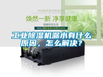 常見問題工業(yè)除濕機漏水有什么原因，怎么解決？