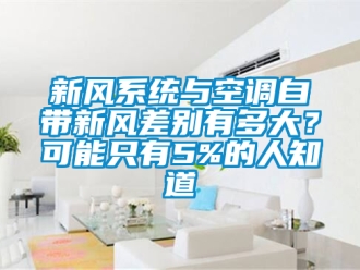 企業新聞新風系統與空調自帶新風差別有多大？可能只有5%的人知道