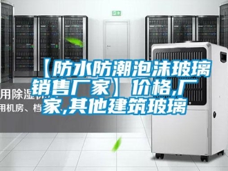 企業(yè)新聞【防水防潮泡沫玻璃銷售廠家】價(jià)格,廠家,其他建筑玻璃