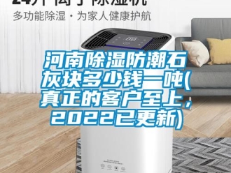 常見問題河南除濕防潮石灰塊多少錢一噸(真正的客戶至上，2022已更新)