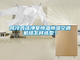 知識(shí)百科風(fēng)冷式潔凈室恒溫恒濕空調(diào)機(jī)組怎樣選型？