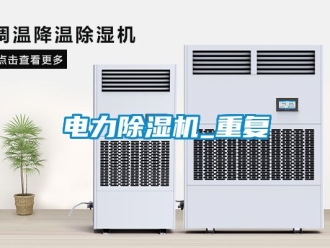 行業(yè)新聞電力除濕機(jī)_重復(fù)