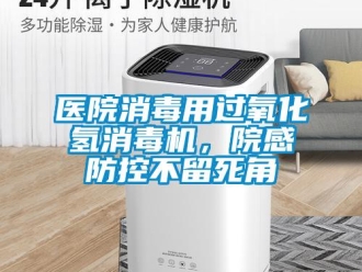 知識百科醫院消毒用過氧化氫消毒機，院感防控不留死角