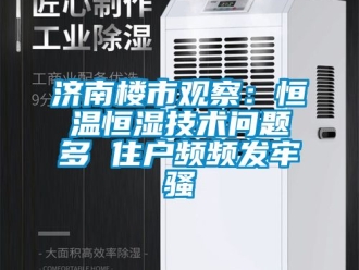 知識百科濟南樓市觀察：恒溫恒濕技術問題多 住戶頻頻發牢騷