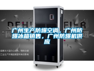 企業新聞廣州生產防爆空調，廣州防爆冰箱銷售，廣州防爆機供應