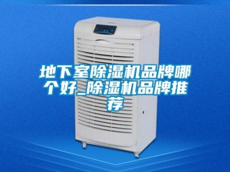企業新聞地下室除濕機品牌哪個好_除濕機品牌推薦