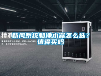 企業新聞新風系統和凈水器怎么選？值得買嗎