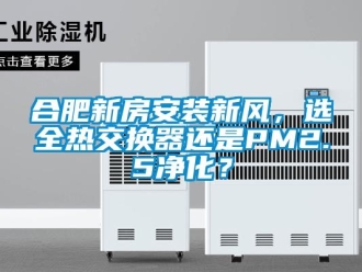 企業(yè)新聞合肥新房安裝新風(fēng)，選全熱交換器還是PM2.5凈化？