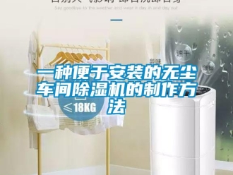 企業新聞一種便于安裝的無塵車間除濕機的制作方法