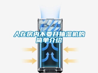 企業(yè)新聞人在房?jī)?nèi)不要開抽濕機(jī)的簡(jiǎn)單介紹