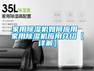 常見問題家用除濕機(jī)如何應(yīng)用 家用除濕機(jī)應(yīng)用介紹【詳解】