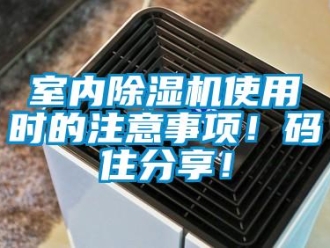 行業(yè)新聞室內(nèi)除濕機(jī)使用時(shí)的注意事項(xiàng)！碼住分享！