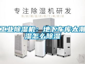 常見問題工業除濕機：地下車庫太潮濕怎么除濕
