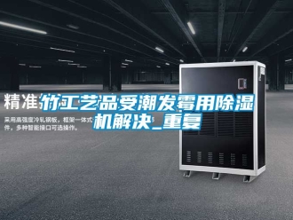 行業(yè)新聞竹工藝品受潮發(fā)霉用除濕機解決_重復