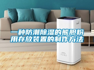 常見問題一種防潮除濕的熊膽粉用存放裝置的制作方法
