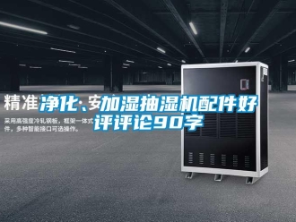 企業新聞凈化、加濕抽濕機配件好評評論90字
