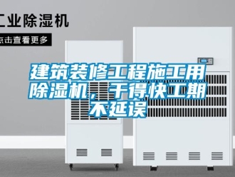 行業(yè)新聞建筑裝修工程施工用除濕機(jī)，干得快工期不延誤