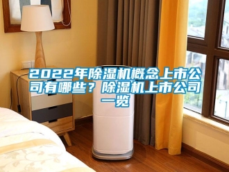 企業(yè)新聞2022年除濕機概念上市公司有哪些？除濕機上市公司一覽