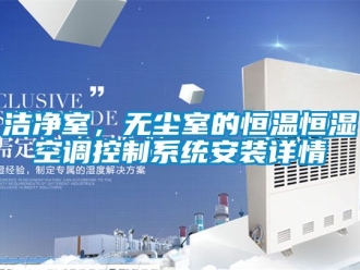 知識百科潔凈室，無塵室的恒溫恒濕空調(diào)控制系統(tǒng)安裝詳情