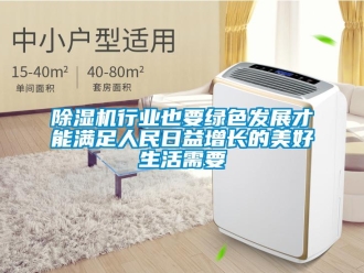 企業新聞除濕機行業也要綠色發展才能滿足人民日益增長的美好生活需要