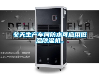 企業新聞冬天生產車間防水可應用低溫除濕機。