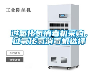 行業新聞過氧化氫消毒機采購，過氧化氫消毒機選擇