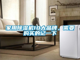 企業(yè)新聞家用除濕機10大品牌，需要購買的記一下