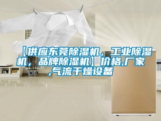 企業新聞【供應東莞除濕機，工業除濕機，品牌除濕機】價格,廠家,氣流干燥設備