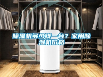 企業(yè)新聞除濕機多少錢一臺？家用除濕機價格