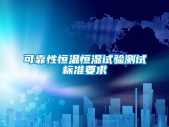 知識百科可靠性恒溫恒濕試驗測試標準要求