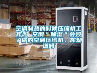 行業新聞空調制熱的時候壓縮機工作嗎 空調＂除濕＂會毀了你的空調壓縮機，你知道嗎