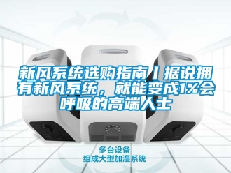 企業新聞新風系統選購指南丨據說擁有新風系統，就能變成1%會呼吸的高端人士