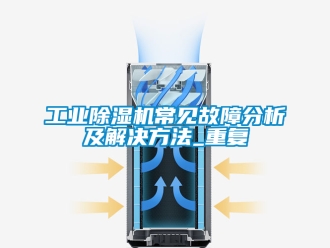 常見問題工業除濕機常見故障分析及解決方法_重復