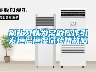 常見問題別讓習(xí)以為常的操作引發(fā)恒溫恒濕試驗(yàn)箱故障