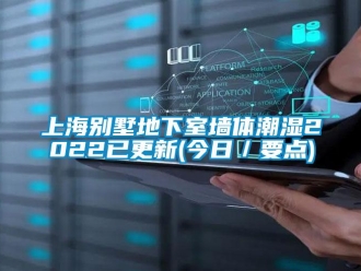 企業(yè)新聞上海別墅地下室墻體潮濕2022已更新(今日／要點)