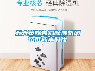 知識百科五大策略告別除濕機網絡低成本時代