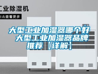 企業新聞大型工業加濕器哪個好 大型工業加濕器品牌推薦【詳解】