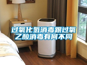 行業新聞過氧化氫消毒跟過氧乙酸消毒有何不同