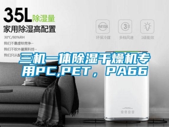 行業新聞三機一體除濕干燥機專用PC,PET，PA66