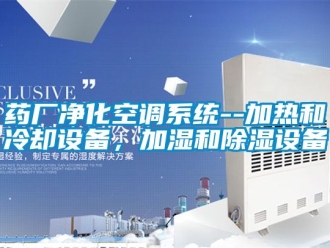 行業(yè)新聞藥廠凈化空調(diào)系統(tǒng)--加熱和冷卻設(shè)備，加濕和除濕設(shè)備
