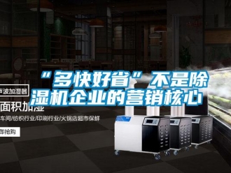 常見問題“多快好省”不是除濕機企業的營銷核心