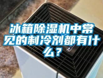 常見問題冰箱除濕機中常見的制冷劑都有什么？