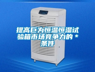 知識百科提高巨為恒溫恒濕試驗箱市場競爭力的＊條件